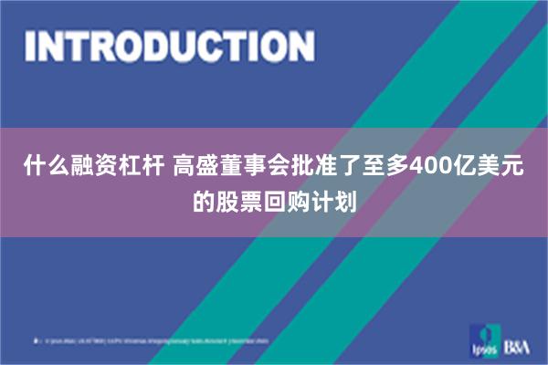 什么融资杠杆 高盛董事会批准了至多400亿美元的股票回购计划