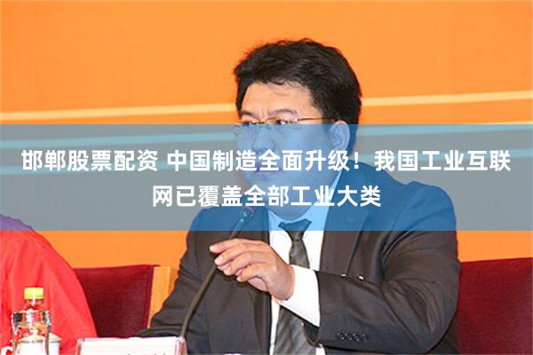 邯郸股票配资 中国制造全面升级！我国工业互联网已覆盖全部工业大类
