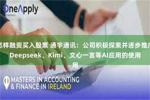 怎样融资买入股票 通宇通讯：公司积极探索并逐步推广Deepseek、Kimi、文心一言等AI应用的使用