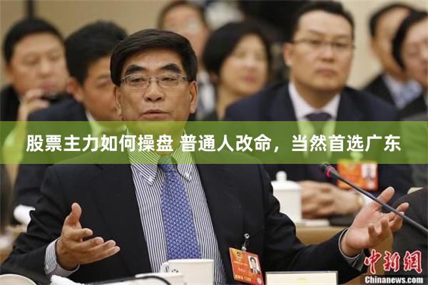 股票主力如何操盘 普通人改命，当然首选广东