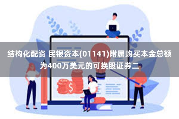 结构化配资 民银资本(01141)附属购买本金总额为400万美元的可换股证券二