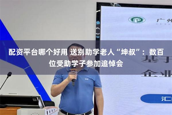 配资平台哪个好用 送别助学老人“坤叔”：数百位受助学子参加追悼会