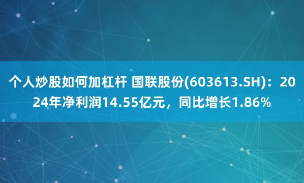 个人炒股如何加杠杆 国联股份(603613.SH)：2024年净利润14.55亿元，同比增长1.86%