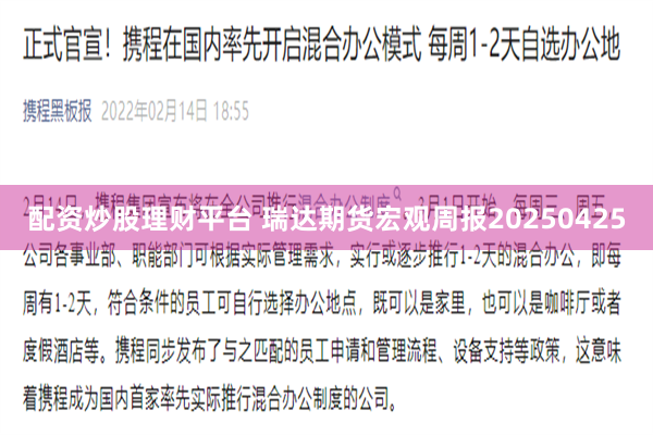 配资炒股理财平台 瑞达期货宏观周报20250425