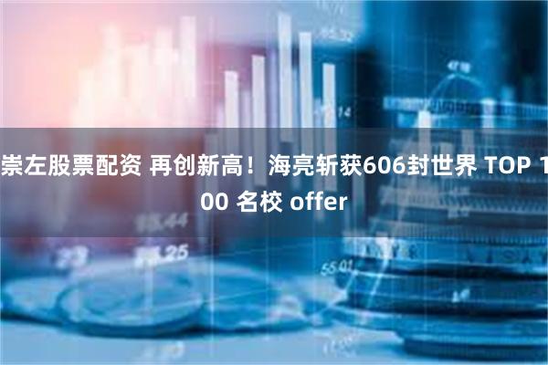 崇左股票配资 再创新高！海亮斩获606封世界 TOP 100 名校 offer