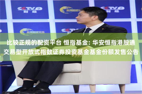 比较正规的配资平台 恒指基金: 华安恒指港股通交易型开放式指数证券投资基金基金份额发售公告