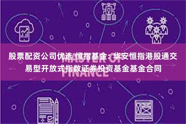 股票配资公司优选 恒指基金: 华安恒指港股通交易型开放式指数证券投资基金基金合同