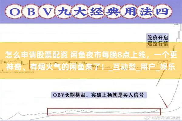 怎么申请股票配资 闲鱼夜市每晚8点上线，一个更神奇、有烟火气的闲鱼来了！_互动型_用户_娱乐