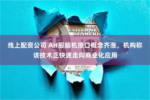 线上配资公司 AH股脑机接口概念齐涨，机构称该技术正快速走向商业化应用
