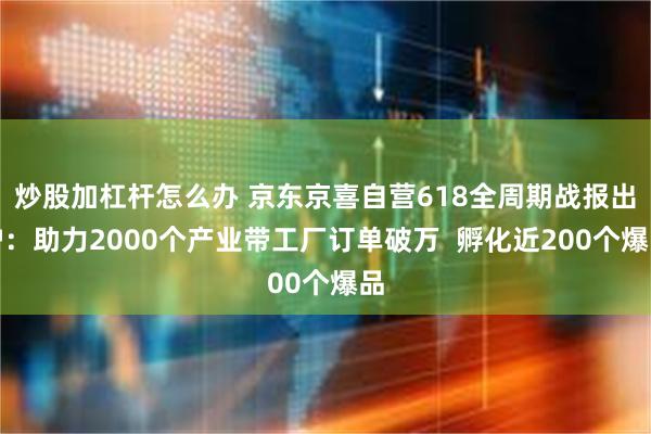 炒股加杠杆怎么办 京东京喜自营618全周期战报出炉：助力2000个产业带工厂订单破万  孵化近200个爆品