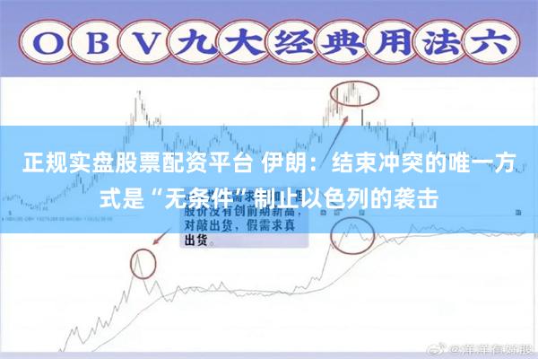 正规实盘股票配资平台 伊朗：结束冲突的唯一方式是“无条件”制止以色列的袭击