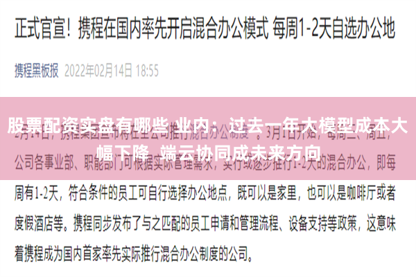 股票配资实盘有哪些 业内：过去一年大模型成本大幅下降  端云协同成未来方向