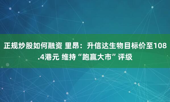正规炒股如何融资 里昂：升信达生物目标价至108.4港元 维持“跑赢大市”评级