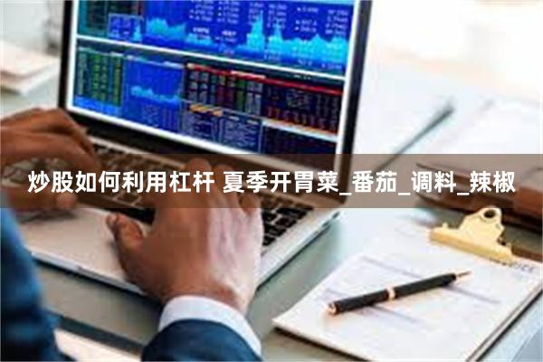 炒股如何利用杠杆 夏季开胃菜_番茄_调料_辣椒