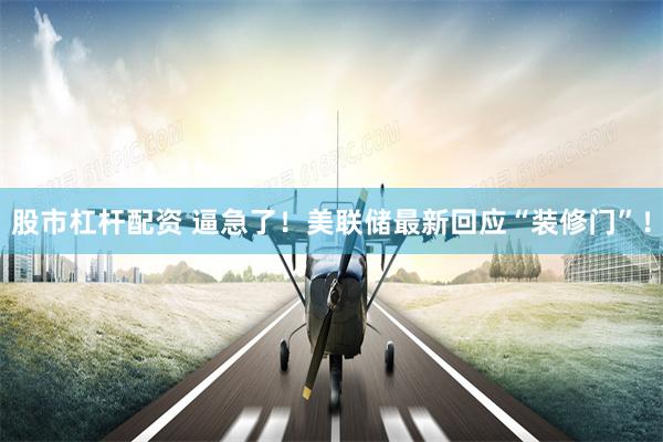 股市杠杆配资 逼急了！美联储最新回应“装修门”！