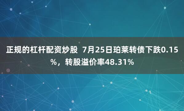 正规的杠杆配资炒股  7月25日珀莱转债下跌0.15%，转股溢价率48.31%