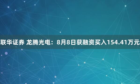 联华证券 龙腾光电：8月8日获融资买入154.41万元