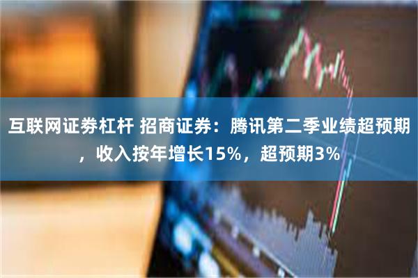 互联网证劵杠杆 招商证券：腾讯第二季业绩超预期，收入按年增长15%，超预期3%