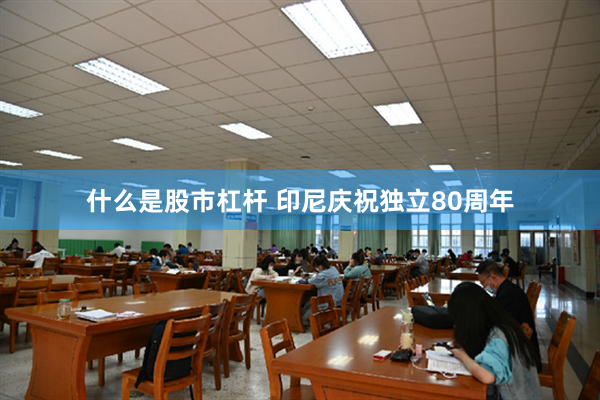 什么是股市杠杆 印尼庆祝独立80周年