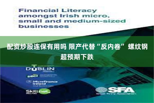 配资炒股连保有用吗 限产代替“反内卷” 螺纹钢超预期下跌