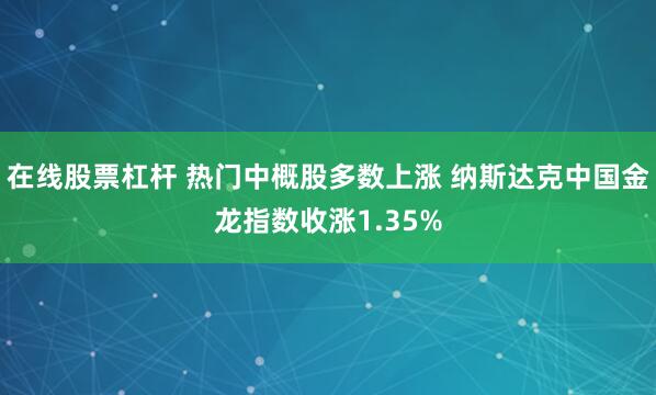 在线股票杠杆 热门中概股多数上涨 纳斯达克中国金龙指数收涨1.35%