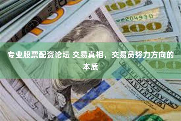 专业股票配资论坛 交易真相，交易员努力方向的本质