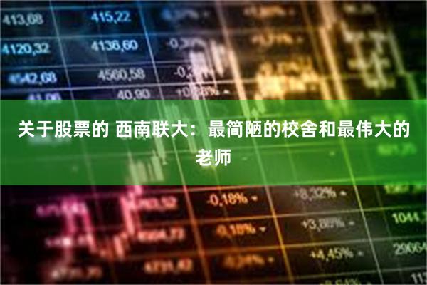 关于股票的 西南联大：最简陋的校舍和最伟大的老师
