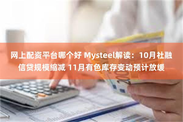 网上配资平台哪个好 Mysteel解读:10月社融信贷规模缩减 11月有色库存变动预计放缓
