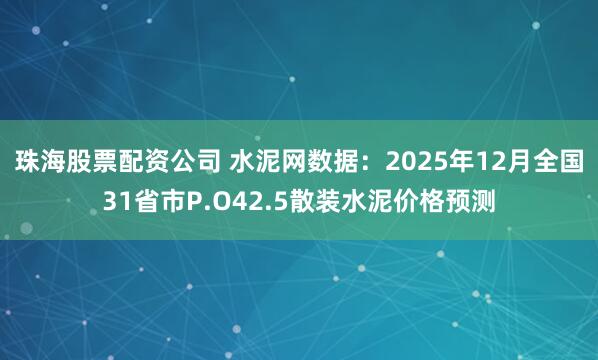 珠海股票配资公司 水泥网数据：2025年12月全国31省市P.O42.5散装水泥价格预测