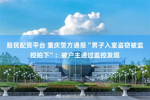 股民配资平台 重庆警方通报“男子入室盗窃被监控拍下”：被户主通过监控发现