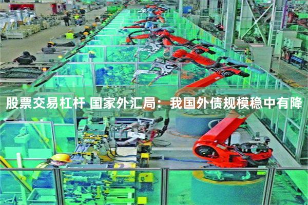 股票交易杠杆 国家外汇局：我国外债规模稳中有降