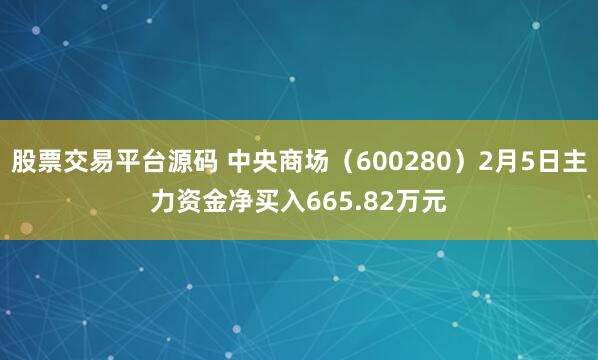 股票交易平台源码 中央商场（600280）2月5日主力资金净买入665.82万元