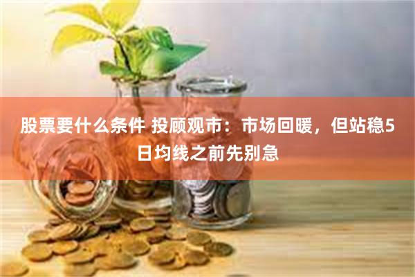 股票要什么条件 投顾观市:市场回暖,但站稳5日均线之前先别急