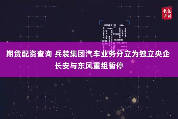 期货配资查询 兵装集团汽车业务分立为独立央企 长安与东风重组暂停