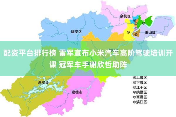配资平台排行榜 雷军宣布小米汽车高阶驾驶培训开课 冠军车手谢欣哲助阵