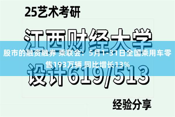 股市的融资融券 乘联会：5月1-31日全国乘用车零售193万辆 同比增长13%
