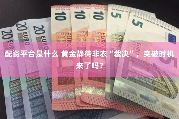 配资平台是什么 黄金静待非农“裁决”，突破时机来了吗？