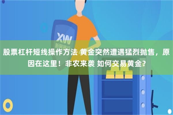 股票杠杆短线操作方法 黄金突然遭遇猛烈抛售，原因在这里！非农来袭 如何交易黄金？