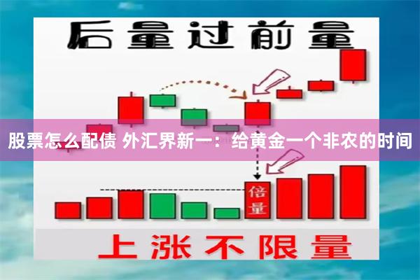 股票怎么配债 外汇界新一：给黄金一个非农的时间