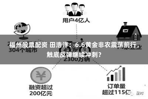 福州股票配资 田浩洋：6.6黄金非农震荡前行，触底反弹继续冲刺？