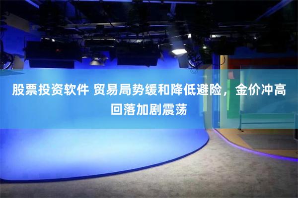 股票投资软件 贸易局势缓和降低避险,金价冲高回落加剧震荡