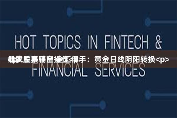 最大股票平台 金汇得手：黄金日线阴阳转换<p>非农主多辅空操作<p><p><p>