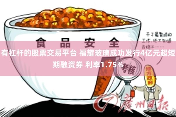 有杠杆的股票交易平台 福耀玻璃成功发行4亿元超短期融资券 利率1.75%