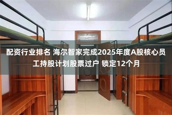 配资行业排名 海尔智家完成2025年度A股核心员工持股计划股票过户 锁定12个月