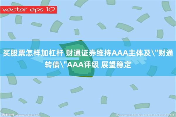 买股票怎样加杠杆 财通证券维持AAA主体及