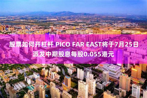 股票如何开杠杆 PICO FAR EAST将于7月25日派发中期股息每股0.055港元