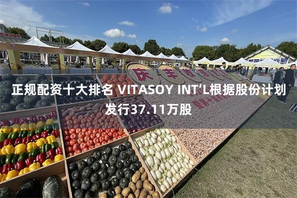 正规配资十大排名 VITASOY INT‘L根据股份计划发行37.11万股