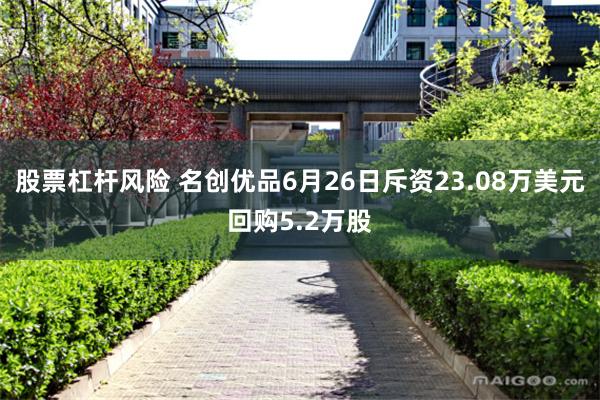 股票杠杆风险 名创优品6月26日斥资23.08万美元回购5.2万股