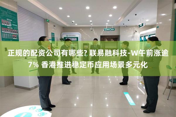 正规的配资公司有哪些? 联易融科技-W午前涨逾7% 香港推进稳定币应用场景多元化