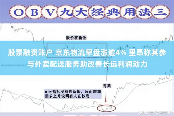 股票融资账户 京东物流早盘涨逾4% 里昂称其参与外卖配送服务助改善长远利润动力